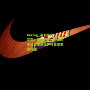 Kering_洛卡特利发声，肩负责任，意大利不仅要重返世界杯更要重塑辉煌