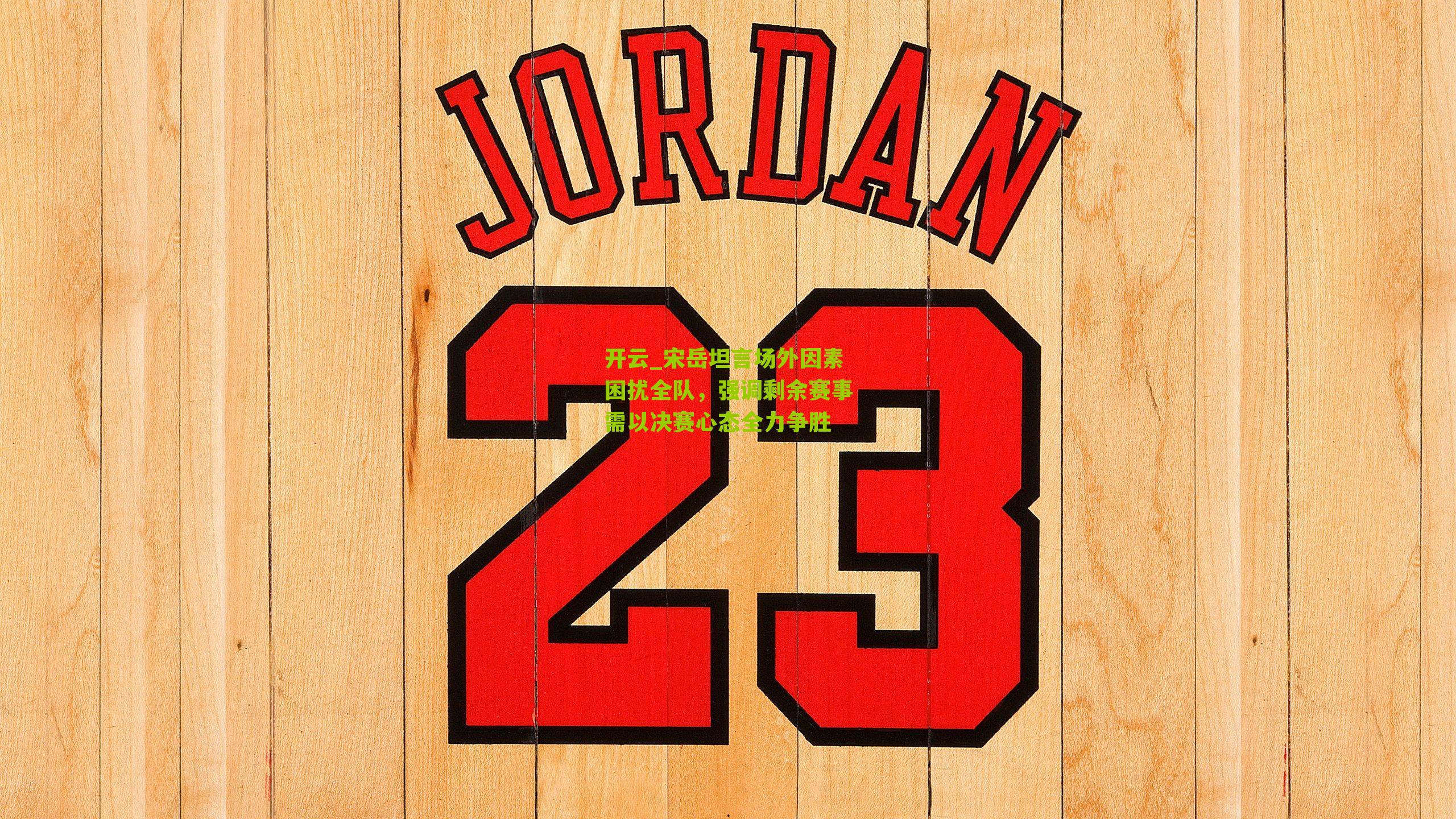 宋岳坦言场外因素困扰全队，强调剩余赛事需以决赛心态全力争胜