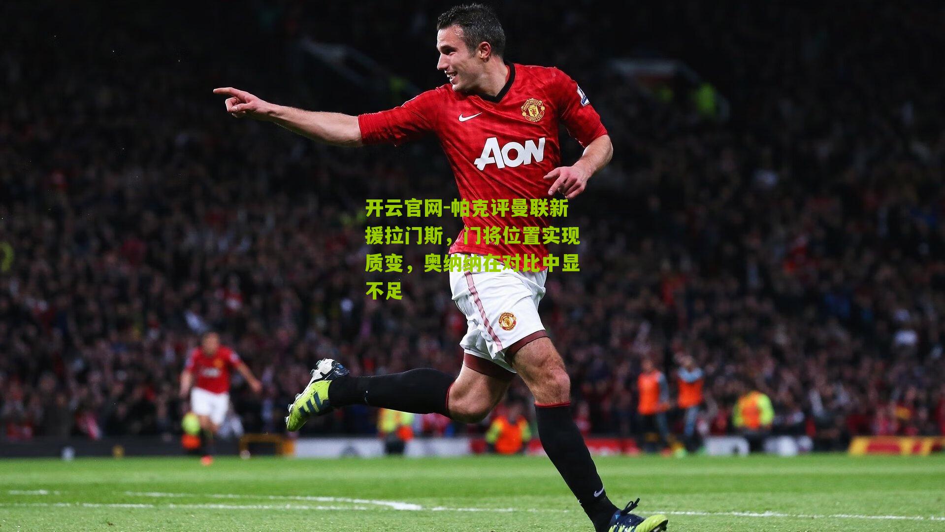 帕克评曼联新援拉门斯,门将位置实现质变,奥纳纳在对比中显不足