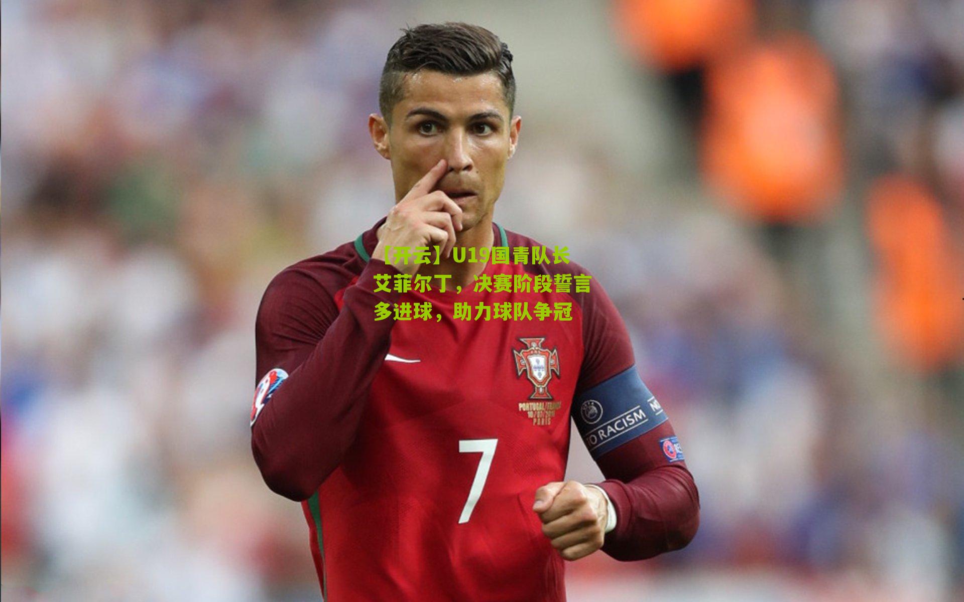 U19国青队长艾菲尔丁，决赛阶段誓言多进球，助力球队争冠