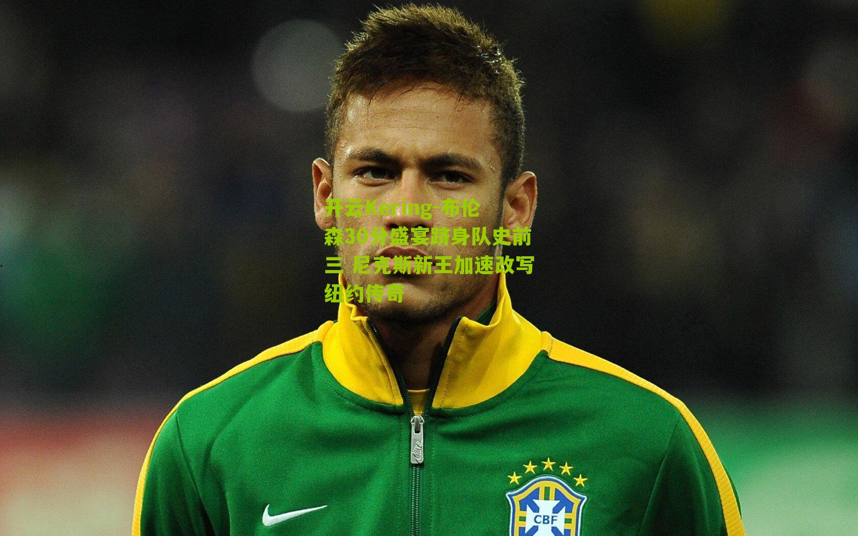 布伦森30分盛宴跻身队史前三 尼克斯新王加速改写纽约传奇