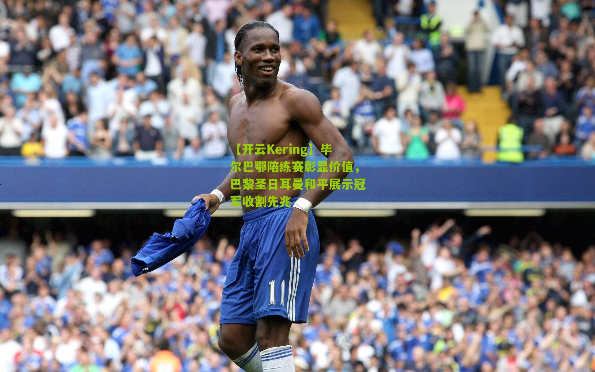 毕尔巴鄂陪练赛彰显价值,巴黎圣日耳曼和平展示冠军收割先兆